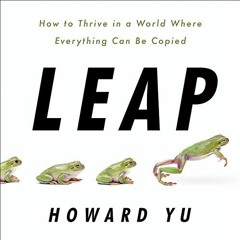 View PDF Leap: How to Thrive in a World Where Everything Can Be Copied by  Howard Yu,Feodor Chin,Hac