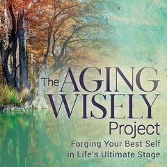 Kindle⚡online✔PDF The Aging Wisely Project: Forging Your Best Self in Life?s Ultimate Stage