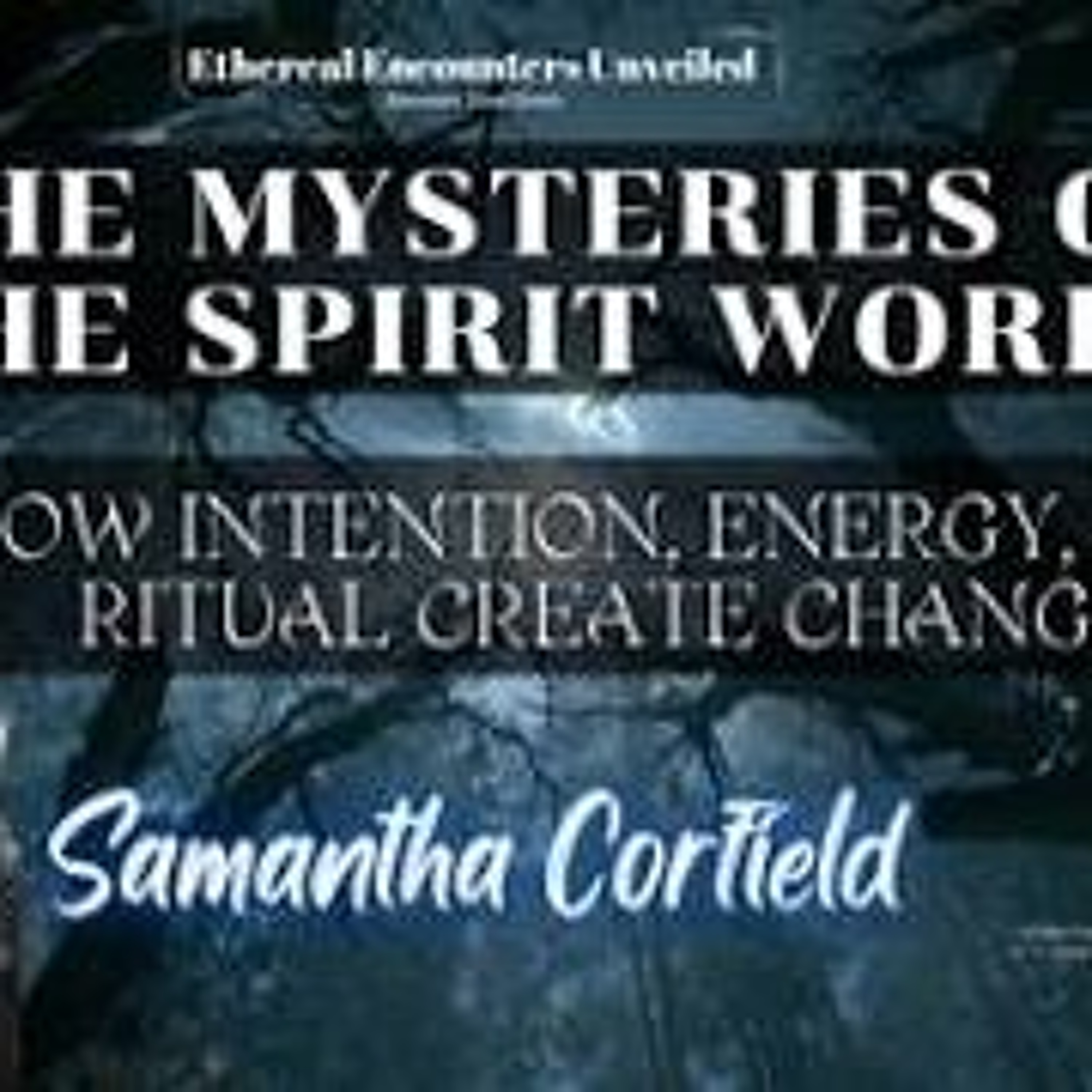 Ethereal Encounters- The Mysteries Of The Spirit World with Samantha Corfield episode artwork