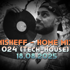 MISHEFF - Home Mix 024 (Tech-House) 18.08.2025