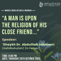 Markaz AIM Lecture: A Man Is Upon The Religion Of His Close Friend-Shaykh Abdulilah Lahmami- 26Oct23