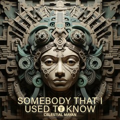 Celestial Mayan - Somebody That I Used To Know