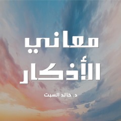 معاني الأذكار - حصن المسلم | د. خالد السبت
