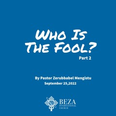 Who Is The Fool ? Part 2 (ሞኙ ማነው?) ክፍል 2 Sept 25 2022 By Pastor Zerubbabel Mengistu
