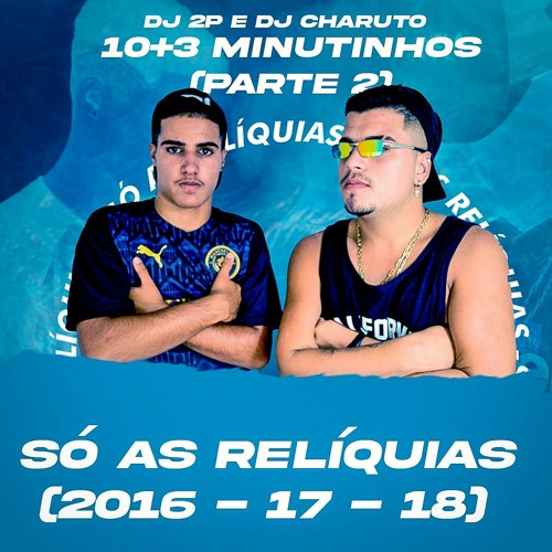 10+3 MINUTINHOS (Parte 2) "SÓ AS RELÍQUIAS" (CHARUTO E 2P)