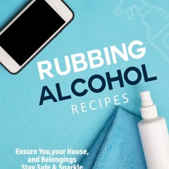 Audiobook⚡ Rubbing Alcohol Recipes: Ensure You, your House, and Belongings Stay Safe &