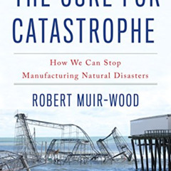[ACCESS] PDF 📪 The Cure for Catastrophe: How We Can Stop Manufacturing Natural Disas