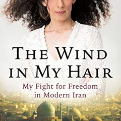 [ACCESS] EBOOK √ The Wind in My Hair: My Fight for Freedom in Modern Iran by  Masih A