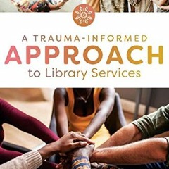 Access [PDF EBOOK EPUB KINDLE] A Trauma-Informed Approach to Library Services by  Reb