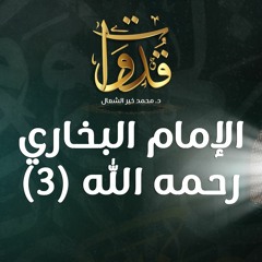 قدوات - الإمام البخاري رحمه الله (3) - د.محمد خير الشعال