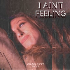 I Ain’t Feeling | Charlotte Neal