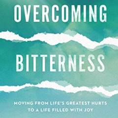 [Download] PDF 📬 Overcoming Bitterness: Moving from Life's Greatest Hurts to a Life