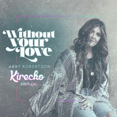 Abby Robertson - Without Your Love (Kirecko Remix)