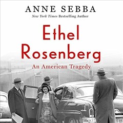 ACCESS EPUB ✅ Ethel Rosenberg: An American Tragedy by  Anne Sebba,Orlagh Cassidy,Macm
