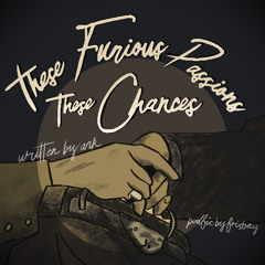 These Furious Passions, These Chances (by Ark)
