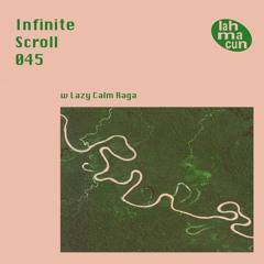 Infinite Scroll 045 w Lazy Calm Raga @ Infinite Scroll