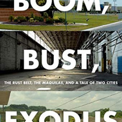 [Get] KINDLE ☑️ Boom, Bust, Exodus: The Rust Belt, the Maquilas, and a Tale of Two Ci