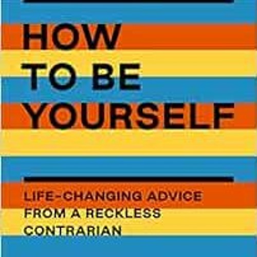 [Download] PDF 💌 How to Be Yourself: Life-Changing Advice from a Reckless Contrarian