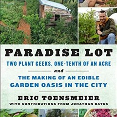 +[ Paradise Lot, Two Plant Geeks, One-Tenth of an Acre, and the Making of an Edible Garden Oasi