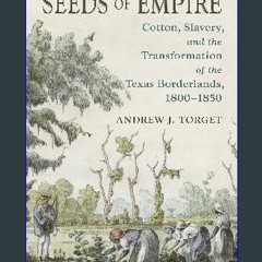 [EBOOK] 📕 Seeds of Empire: Cotton, Slavery, and the Transformation of the Texas Borderlands, 1800-