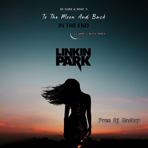 Dj Dark & Mose N vs. Linkin Park - To The Moon And Back In The End (Free Dj Mashup)
