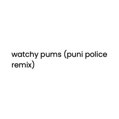 Watchy pums (puni police remix)