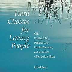 Read [PDF EBOOK EPUB KINDLE] Hard Choices for Loving People: CPR, Feeding Tubes, Palliative Care, Co