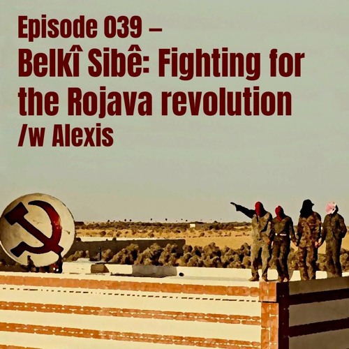 Ep. 039 – Belkî Sibê: Fighting for the Rojava revolution, w/ Alexis [EN]