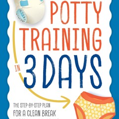 Potty Training in 3 Days: The Step-by-Step Plan for a Clean Break from Dirty Diapers
