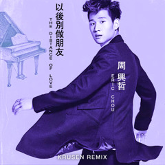 周兴哲 Eric Chou - 以后别做朋友 The Distance of Love (Krusen Remix)