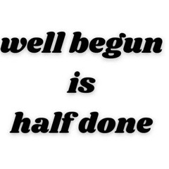 Well Begun Is Half Done