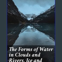 ebook read [pdf] 📖 The Forms of Water in Clouds and Rivers, Ice and Glaciers Pdf Ebook