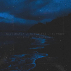 NIGHTMIND+ x KUSOKIRAI x FVKZXRO - Aquatic ambience (prod puhf)