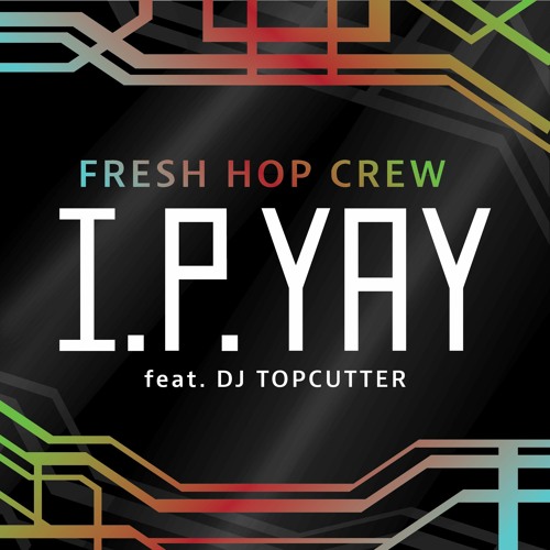 I.P.YAY by The Fresh Hop Crew (feat. DJ Topcutter)