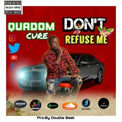 Don't Refuse Me By Quadom Cure (Produce By Double Beatz) @2022 [Support By DJ PLC]