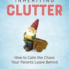 ❤ PDF Read Online ❤ Inheriting Clutter: How to Calm the Chaos Your Par