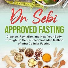 Kindle online PDF Dr. Sebi Approved Fasting: Cleanse, Revitalize, and Heal Your Body Through Dr.