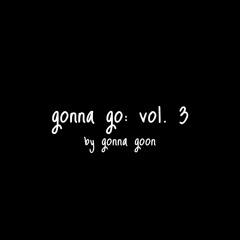 gonna go: vol. 3