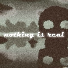 Nothing Is Real