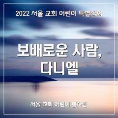 보배로운 사람, 다니엘(2022 SCCC) - Daniel, a Man of Preciousness