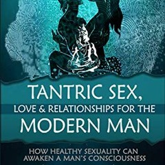 Read online Tantric Sex, Love & Relationships For The Modern Man: How Healthy Sexuality Can Awaken A