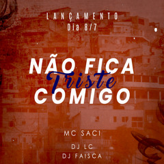 MC SACI - NAO FICA TRISTE COMIGO - DJ`S LC & FAISCA