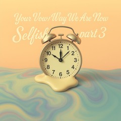 Your Vow/Way We Are Now/Selfish(part 3)