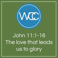 Sermon: John 11v1to16: The love that leads us to glory