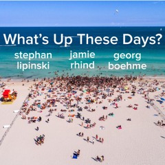 What's Up These Days?  Stephan Lipinski / Georg Boehme / Jamie Rhind
