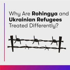 Why are Rohingya and Ukrainian Refugees Treated Differently?