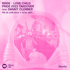 Rinse x Love Child (Pride 2023 Takeover) feat. Danny Clobber - 30 June 2023