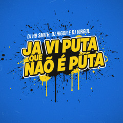 JA VI PUTA QUE NÃO É PUTA - DJ HIGOR , DJ VIRGUL , DJ HB SMITH