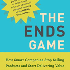 Read EBOOK ☑️ The Ends Game: How Smart Companies Stop Selling Products and Start Deli