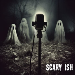 SCARY ISH